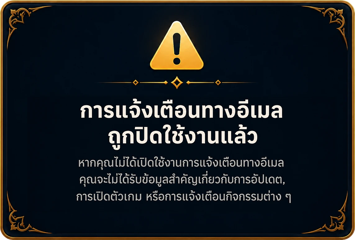 การแจ้งเตือนทางอีเมลถูกปิดใช้งานแล้ว — หากคุณไม่ได้เปิดใช้งานการแจ้งเตือนทางอีเมล คุณจะไม่ได้รับข้อมูลสำคัญเกี่ยวกับการอัปเดต, การเปิดตัวเกม หรือการแจ้งเตือนกิจกรรมต่าง ๆ